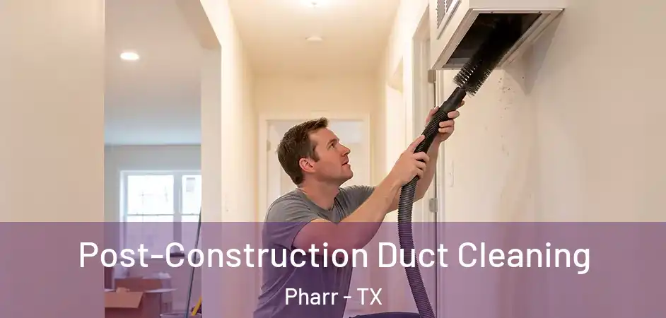 Post-Construction Duct Cleaning Pharr - TX